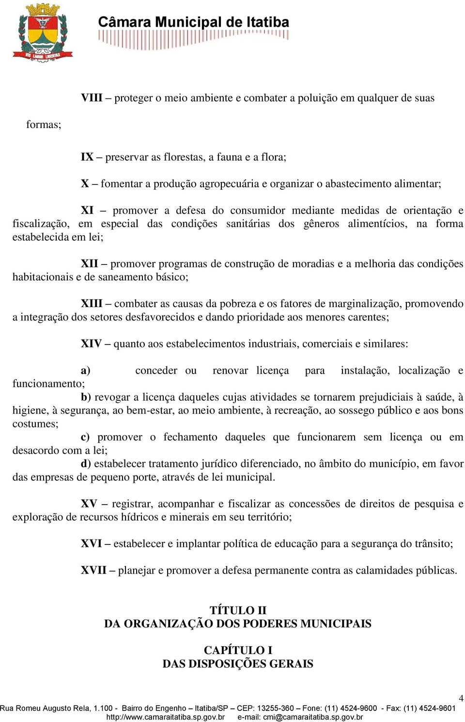 de construção de moradias e a melhoria das condições habitacionais e de saneamento básico; XIII combater as causas da pobreza e os fatores de marginalização, promovendo a integração dos setores