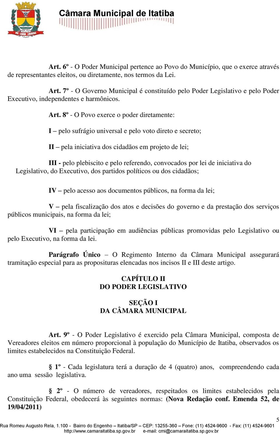 8º - O Povo exerce o poder diretamente: I pelo sufrágio universal e pelo voto direto e secreto; II pela iniciativa dos cidadãos em projeto de lei; III - pelo plebiscito e pelo referendo, convocados