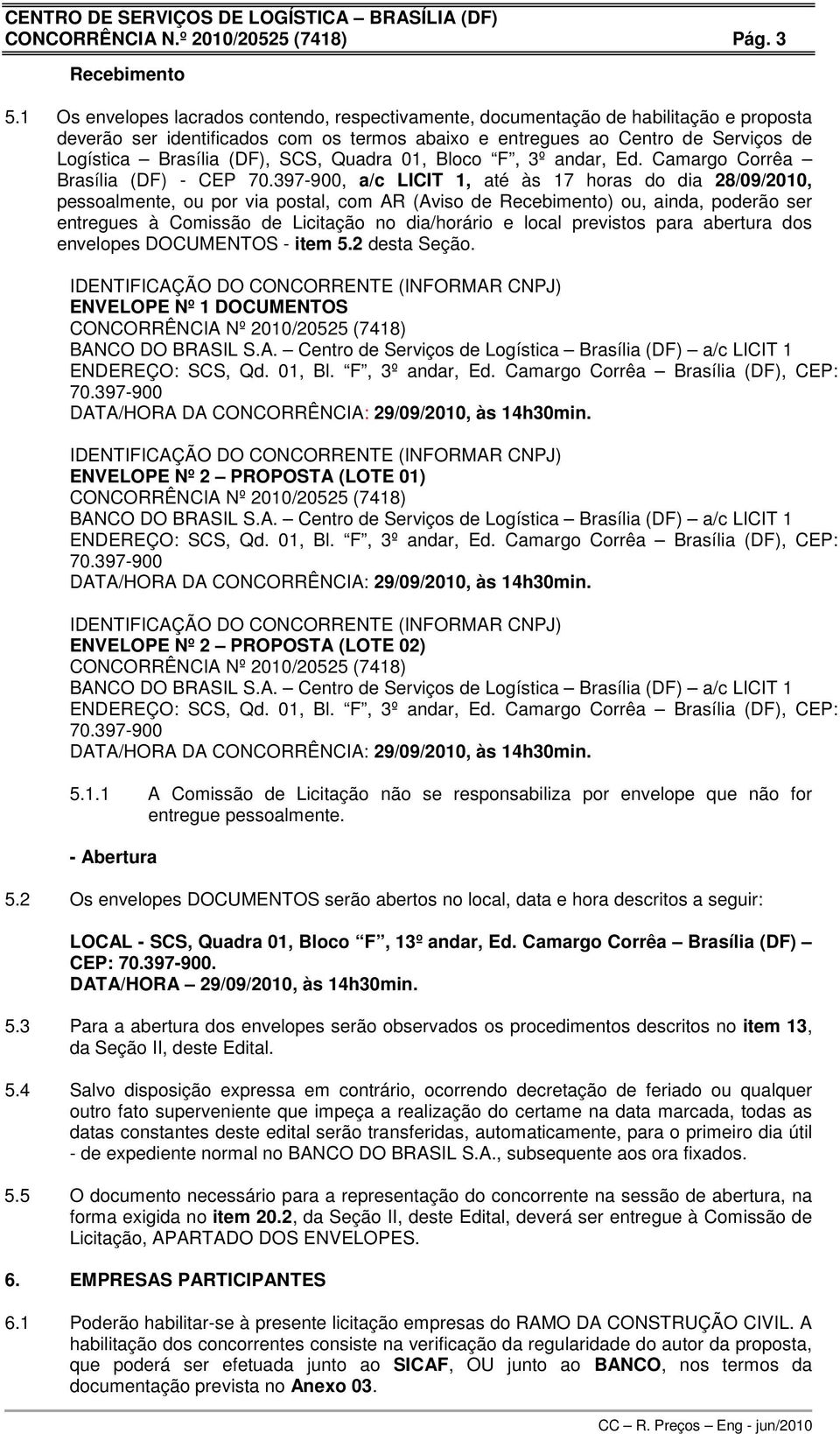 SCS, Quadra 01, Bloco F, 3º andar, Ed. Camargo Corrêa Brasília (DF) - CEP 70.