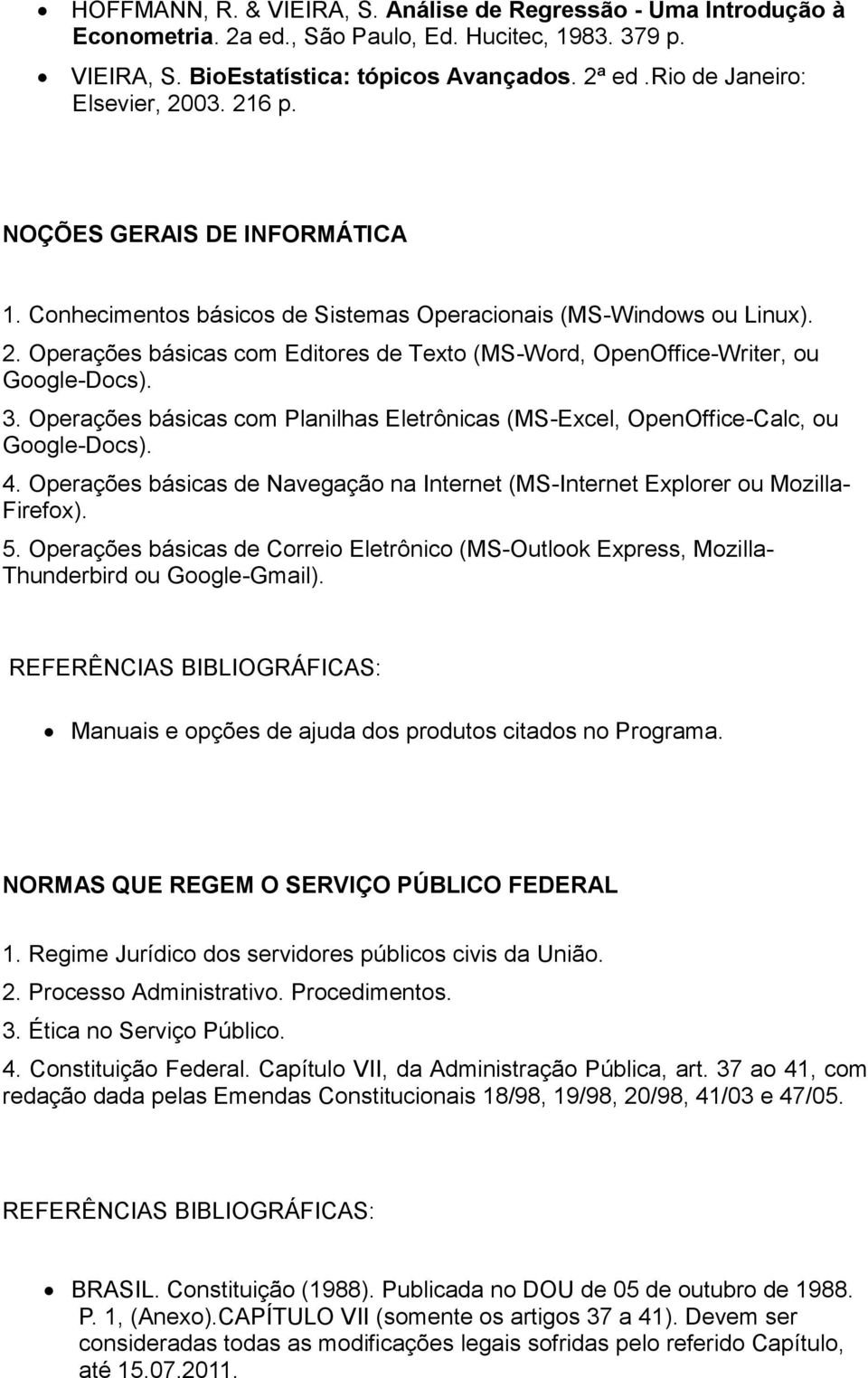 3. Operações básicas com Planilhas Eletrônicas (MS-Excel, OpenOffice-Calc, ou Google-Docs). 4. Operações básicas de Navegação na Internet (MS-Internet Explorer ou Mozilla- Firefox). 5.