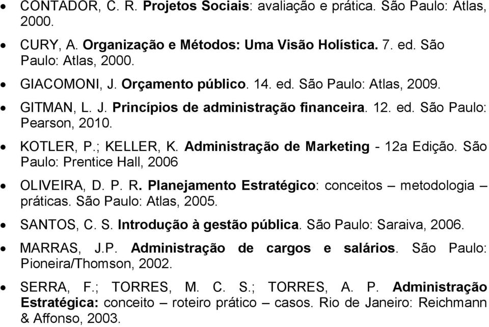 São Paulo: Prentice Hall, 2006 OLIVEIRA, D. P. R. Planejamento Estratégico: conceitos metodologia práticas. São Paulo: Atlas, 2005. SANTOS, C. S. Introdução à gestão pública. São Paulo: Saraiva, 2006.