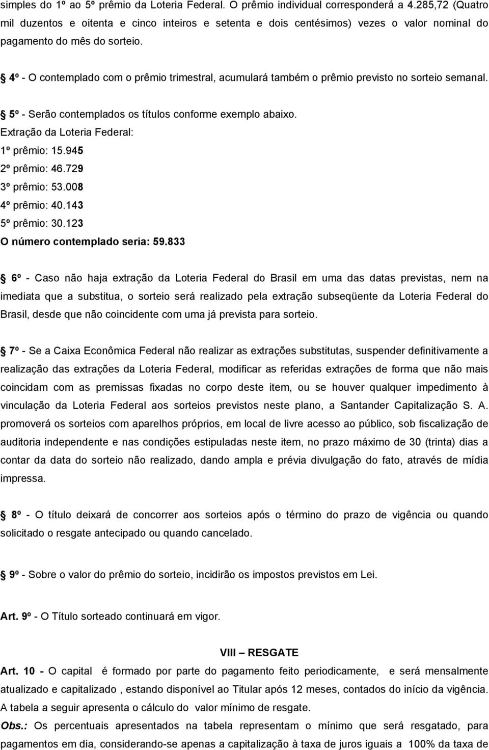 4º - O contemplado com o prêmio trimestral, acumulará também o prêmio previsto no sorteio semanal. 5º - Serão contemplados os títulos conforme exemplo abaixo.