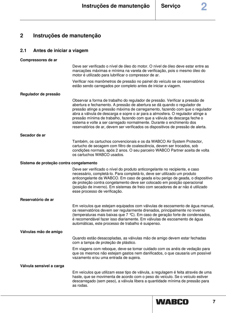 Verificar nos manômetros de pressão no painel do veículo se os reservatórios estão sendo carregados por completo antes de iniciar a viagem. Observar a forma de trabalho do regulador de pressão.