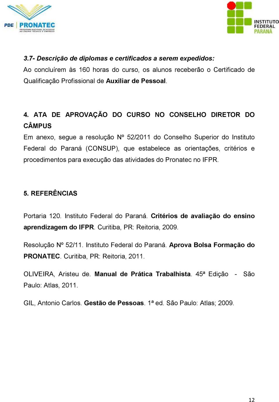 procedimentos para execução das atividades do Pronatec no IFPR. 5. REFERÊNCIAS Portaria 120. Instituto Federal do Paraná. Critérios de avaliação do ensino aprendizagem do IFPR.