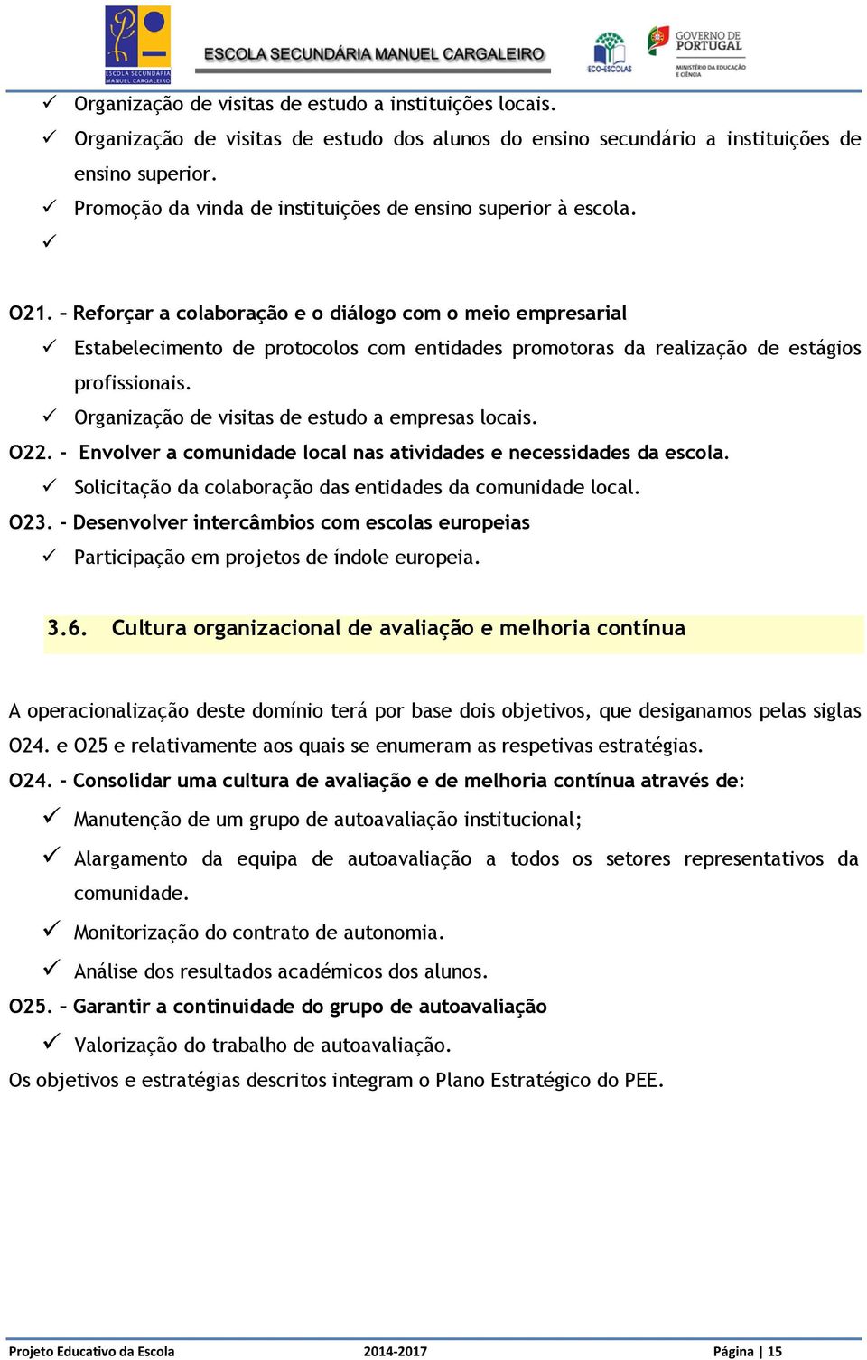 Reforçar a colaboração e o diálogo com o meio empresarial Estabelecimento de protocolos com entidades promotoras da realização de estágios profissionais.