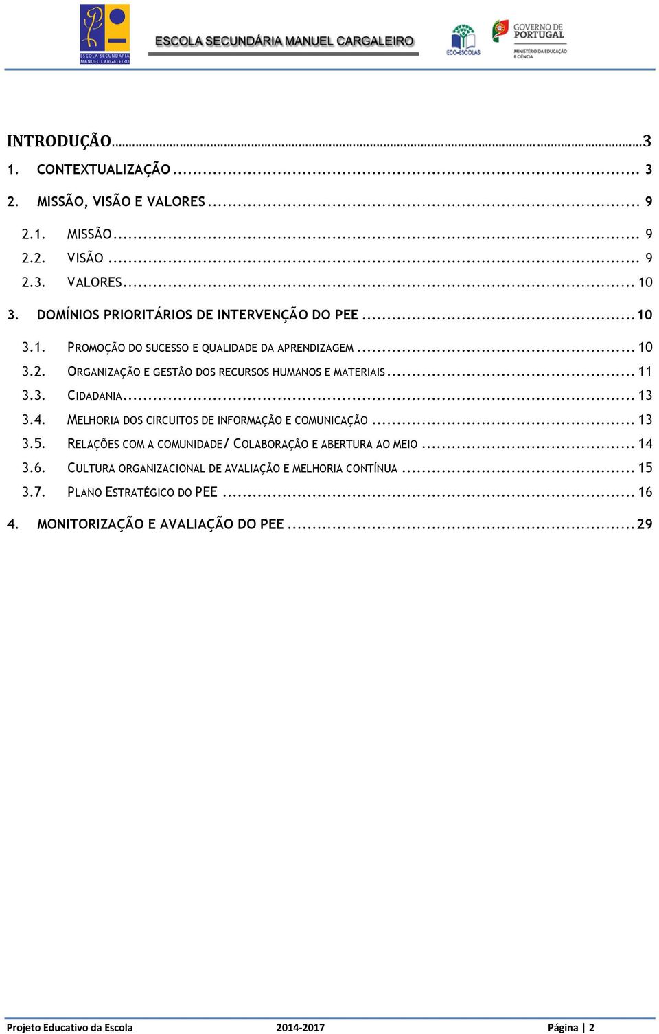 ORGANIZAÇÃO E GESTÃO DOS RECURSOS HUMANOS E MATERIAIS... 11 3.3. CIDADANIA... 13 3.4. MELHORIA DOS CIRCUITOS DE INFORMAÇÃO E COMUNICAÇÃO... 13 3.5.