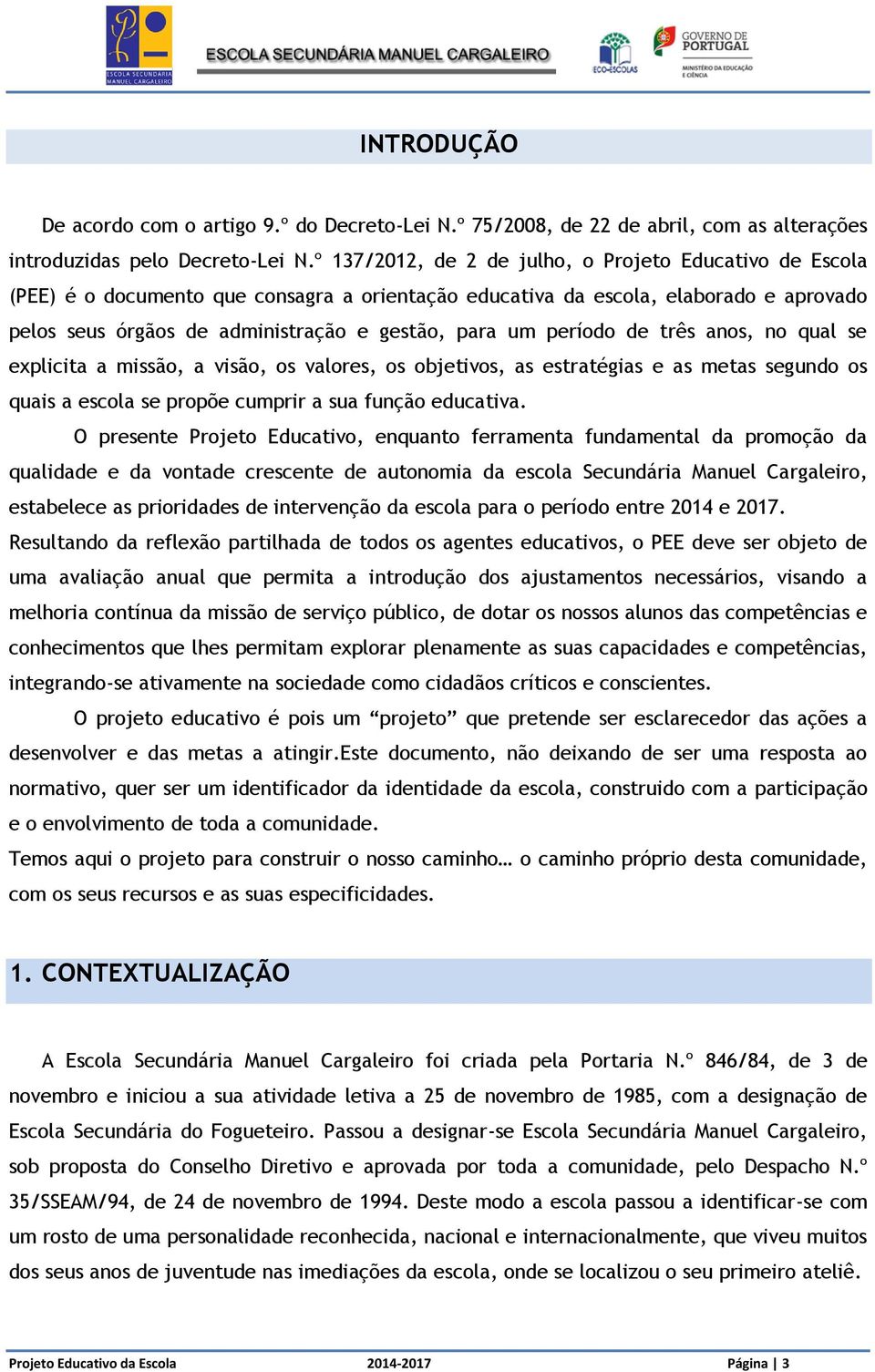 período de três anos, no qual se explicita a missão, a visão, os valores, os objetivos, as estratégias e as metas segundo os quais a escola se propõe cumprir a sua função educativa.