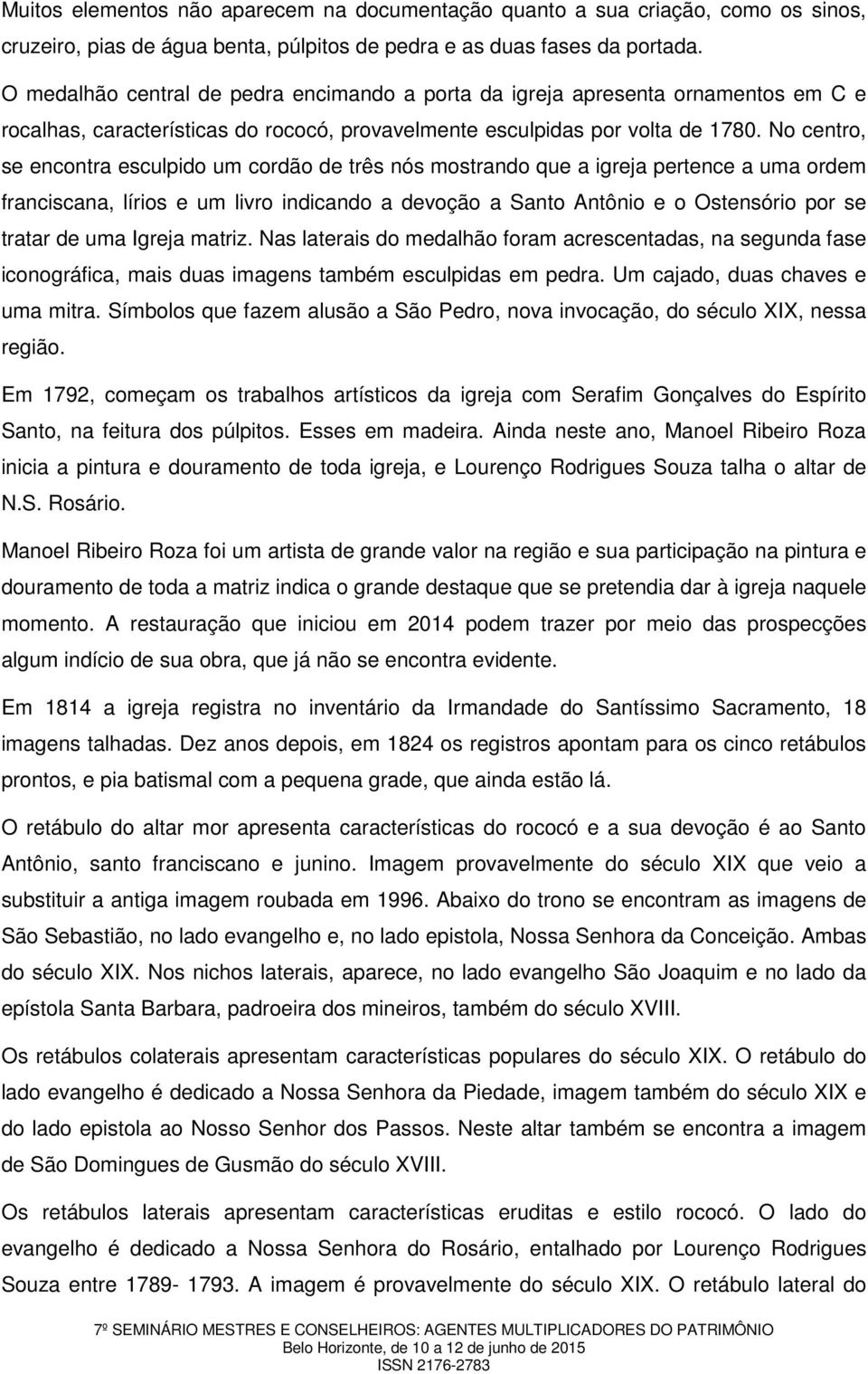 No centro, se encontra esculpido um cordão de três nós mostrando que a igreja pertence a uma ordem franciscana, lírios e um livro indicando a devoção a Santo Antônio e o Ostensório por se tratar de