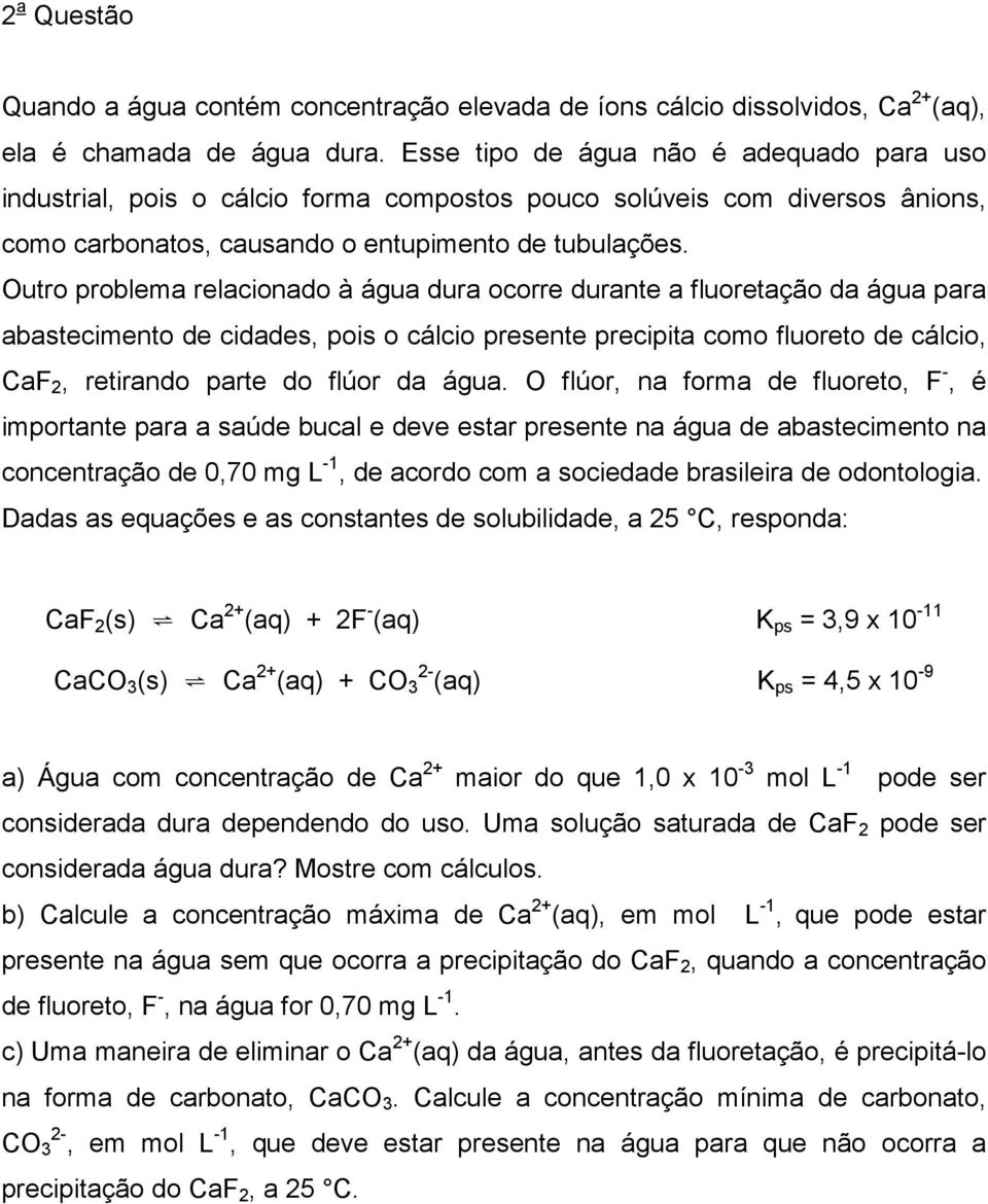 Outro problema relacioado à água dura ocorre durate a fluoretação da água para abastecimeto de cidades, pois o cálcio presete precipita como fluoreto de cálcio, CaF 2, retirado parte do flúor da água.