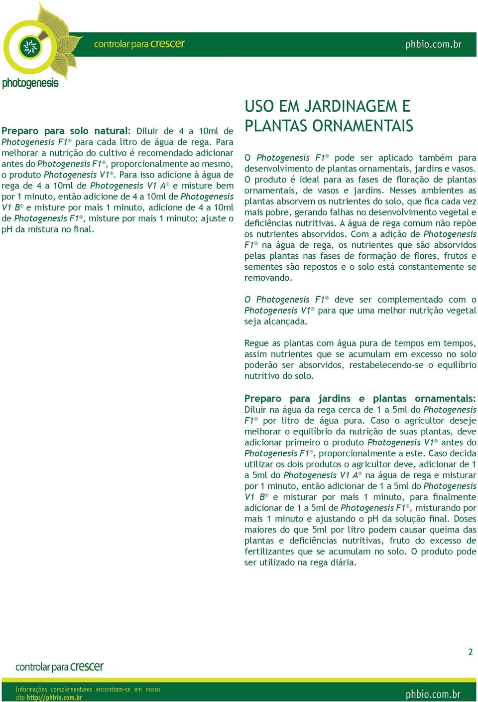 Para isso adicione à água de rega de 4 a 10ml de Photogenesis V1 A e misture bem por 1 minuto, então adicione de 4 a 10ml de Photogenesis V1 B e misture por mais 1 minuto, adicione de 4 a 10ml de