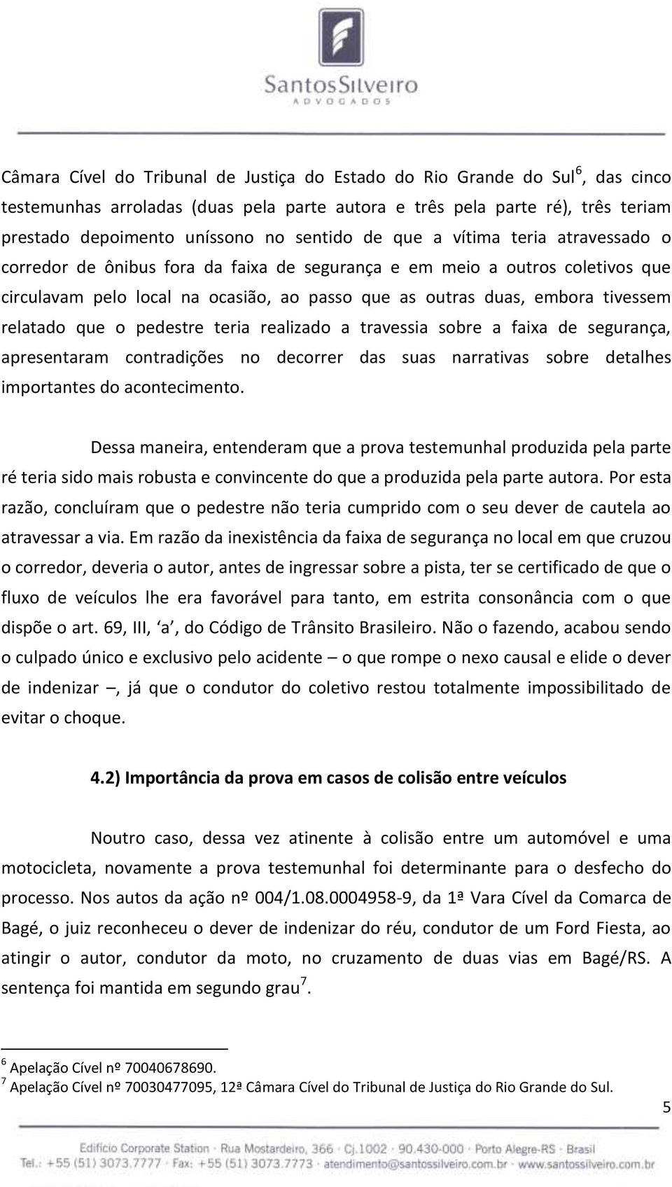 tivessem relatado que o pedestre teria realizado a travessia sobre a faixa de segurança, apresentaram contradições no decorrer das suas narrativas sobre detalhes importantes do acontecimento.