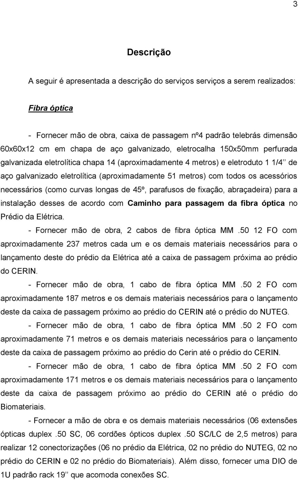 acessórios necessários (como curvas longas de 45º, parafusos de fixação, abraçadeira) para a instalação desses de acordo com Caminho para passagem da fibra óptica no Prédio da Elétrica.