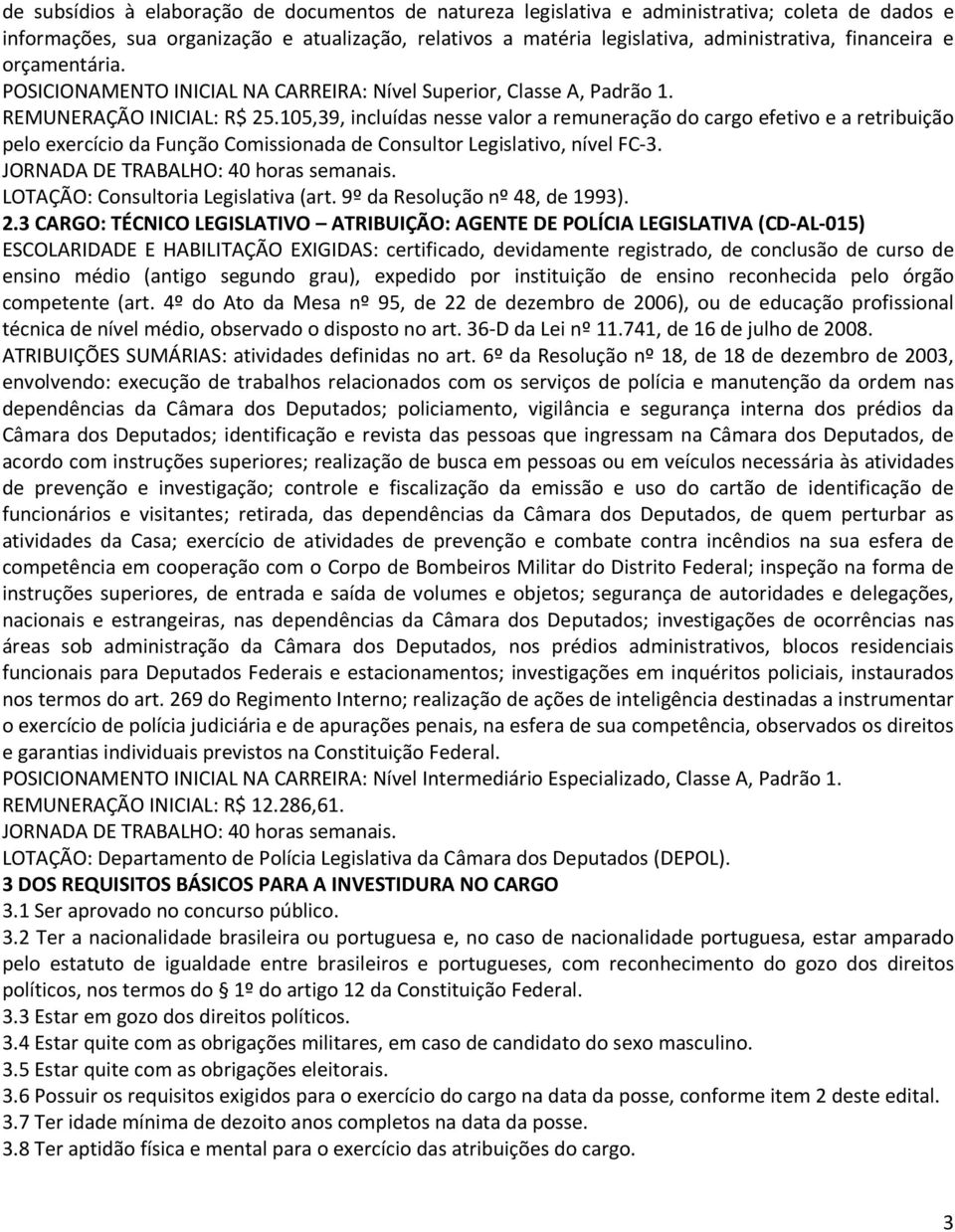 105,39, incluídas nesse valor a remuneração do cargo efetivo e a retribuição pelo exercício da Função Comissionada de Consultor Legislativo, nível FC-3. JORNADA DE TRABALHO: 40 horas semanais.