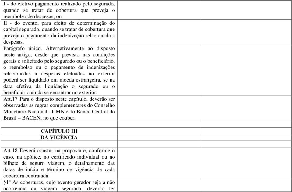 Alternativamente ao disposto neste artigo, desde que previsto nas condições gerais e solicitado pelo segurado ou o beneficiário, o reembolso ou o pagamento de indenizações relacionadas a despesas