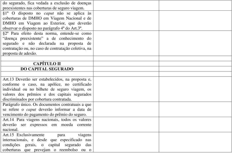 2º Para efeito desta norma, entende-se como doença preexistente a de conhecimento do segurado e não declarada na proposta de contratação ou, no caso de contratação coletiva, na proposta de adesão.