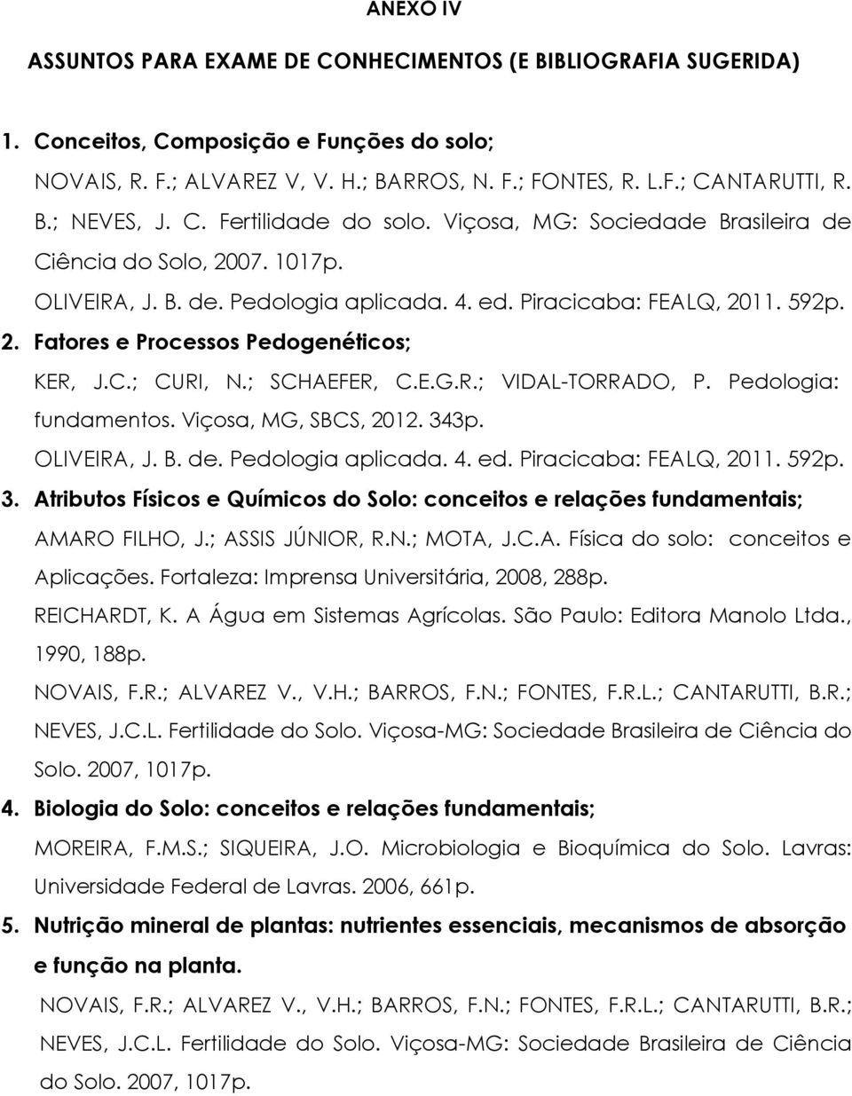 C.; CURI, N.; SCHAEFER, C.E.G.R.; VIDAL-TORRADO, P. Pedologia: fundamentos. Viçosa, MG, SBCS, 2012. 343p. OLIVEIRA, J. B. de. Pedologia aplicada. 4. ed. Piracicaba: FEALQ, 2011. 592p. 3. Atributos Físicos e Químicos do Solo: conceitos e relações fundamentais; AMARO FILHO, J.