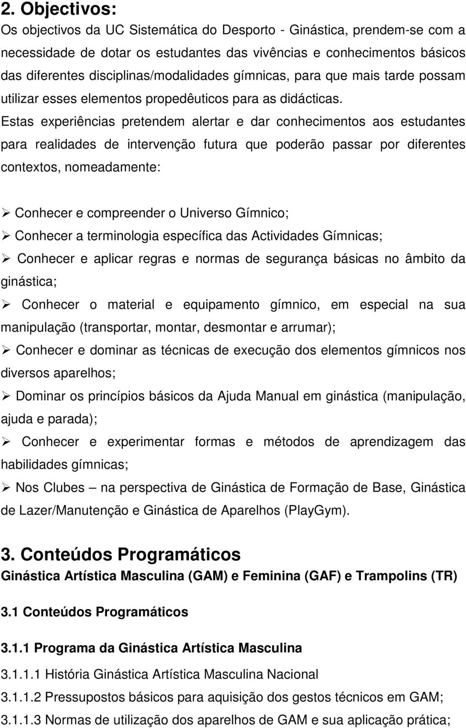 Estas experiências pretendem alertar e dar conhecimentos aos estudantes para realidades de intervenção futura que poderão passar por diferentes contextos, nomeadamente: Conhecer e compreender o