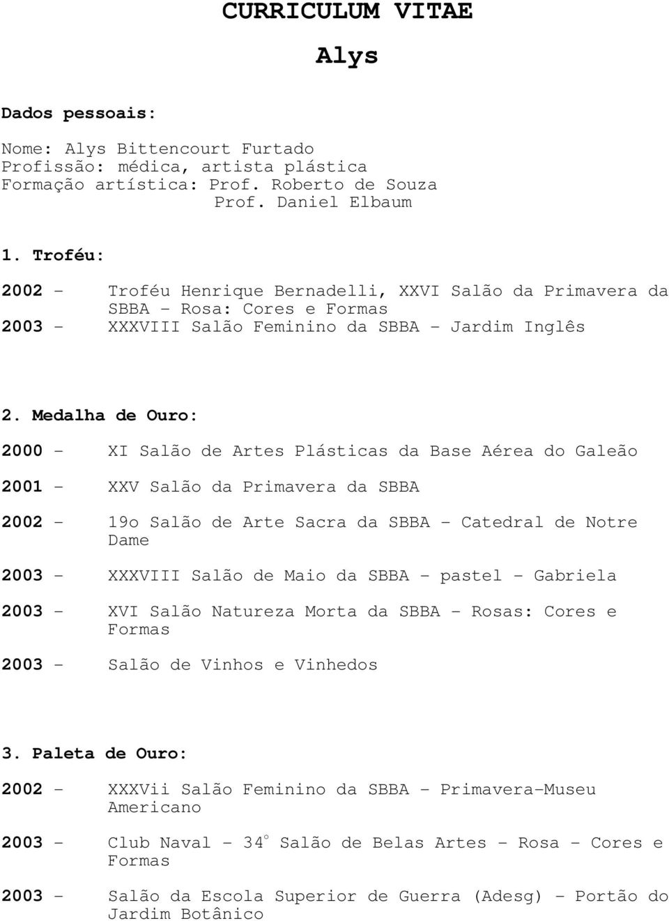 Medalha de Ouro: 2000 - XI Salão de Artes Plásticas da Base Aérea do Galeão 2001 - XXV Salão da Primavera da SBBA 2002-19o Salão de Arte Sacra da SBBA - Catedral de Notre Dame 2003 - XXXVIII Salão de