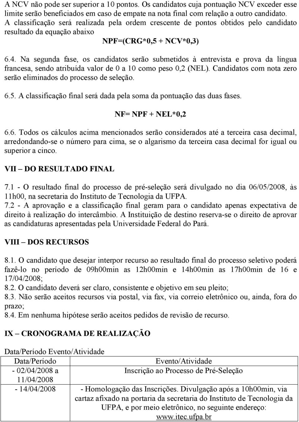 Na segunda fase, os candidatos serão submetidos à entrevista e prova da língua francesa, sendo atribuída valor de 0 a 10 como peso 0,2 (NEL).