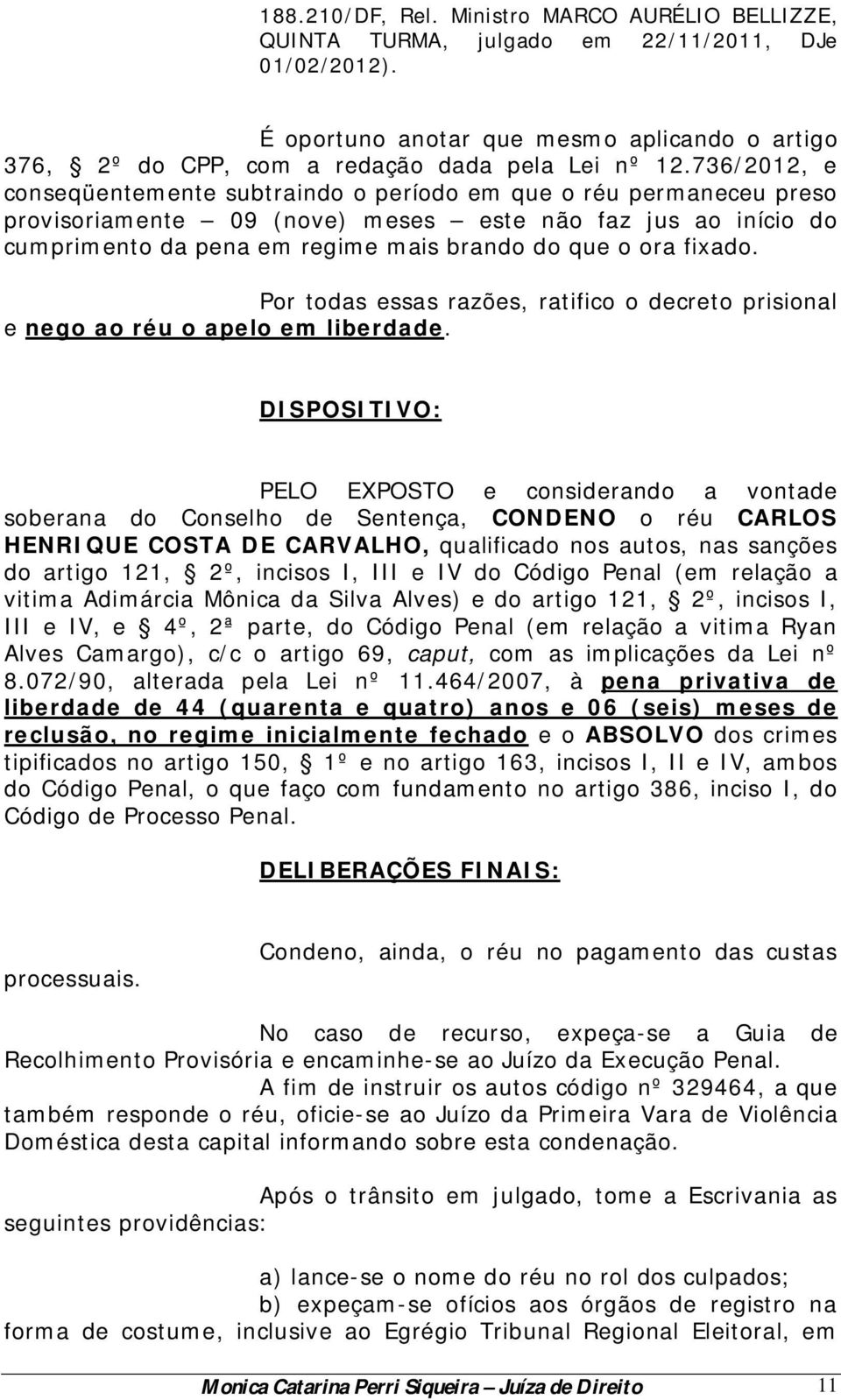 736/2012, e conseqüentemente subtraindo o período em que o réu permaneceu preso provisoriamente 09 (nove) meses este não faz jus ao início do cumprimento da pena em regime mais brando do que o ora