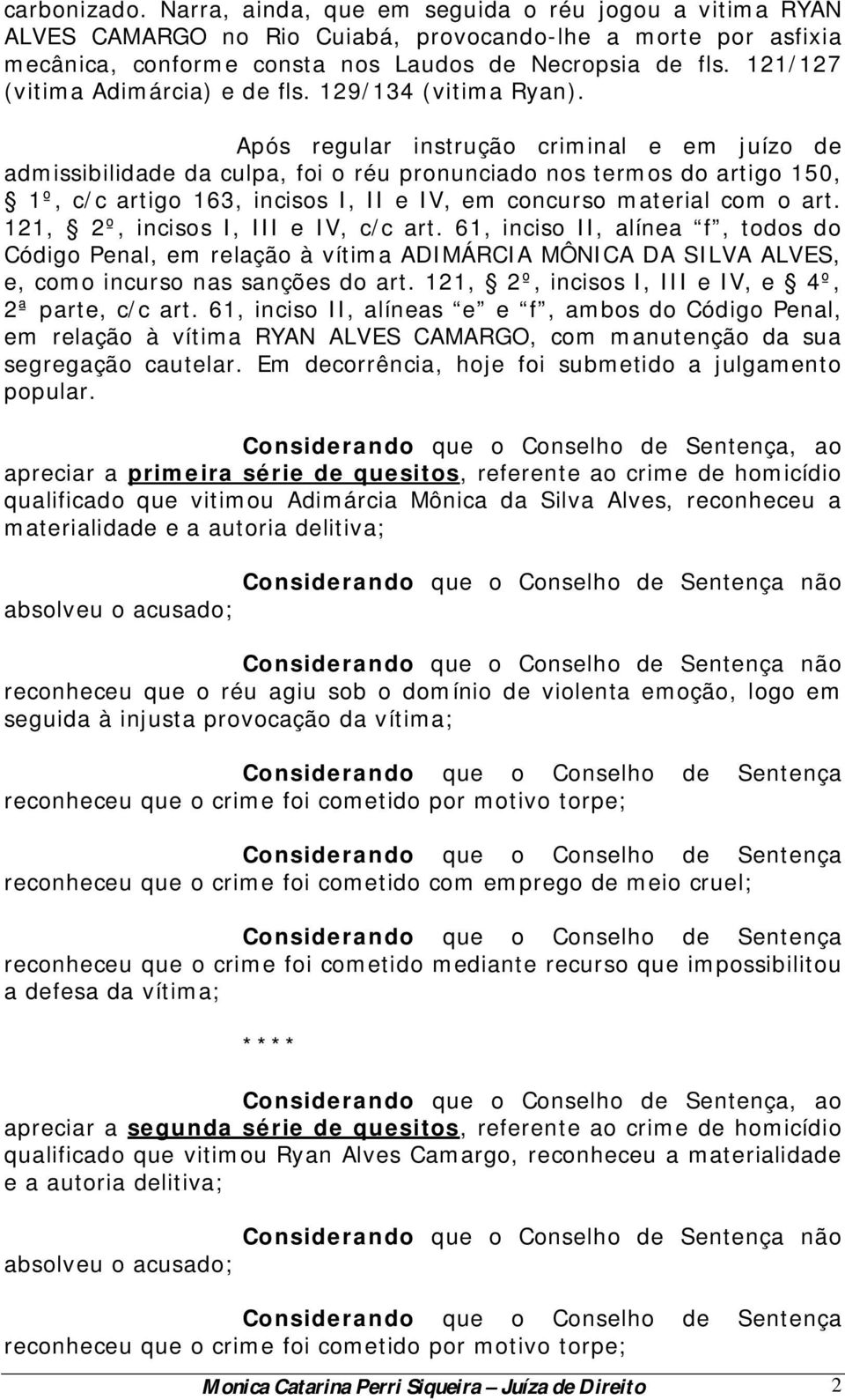 Após regular instrução criminal e em juízo de admissibilidade da culpa, foi o réu pronunciado nos termos do artigo 150, 1º, c/c artigo 163, incisos I, II e IV, em concurso material com o art.