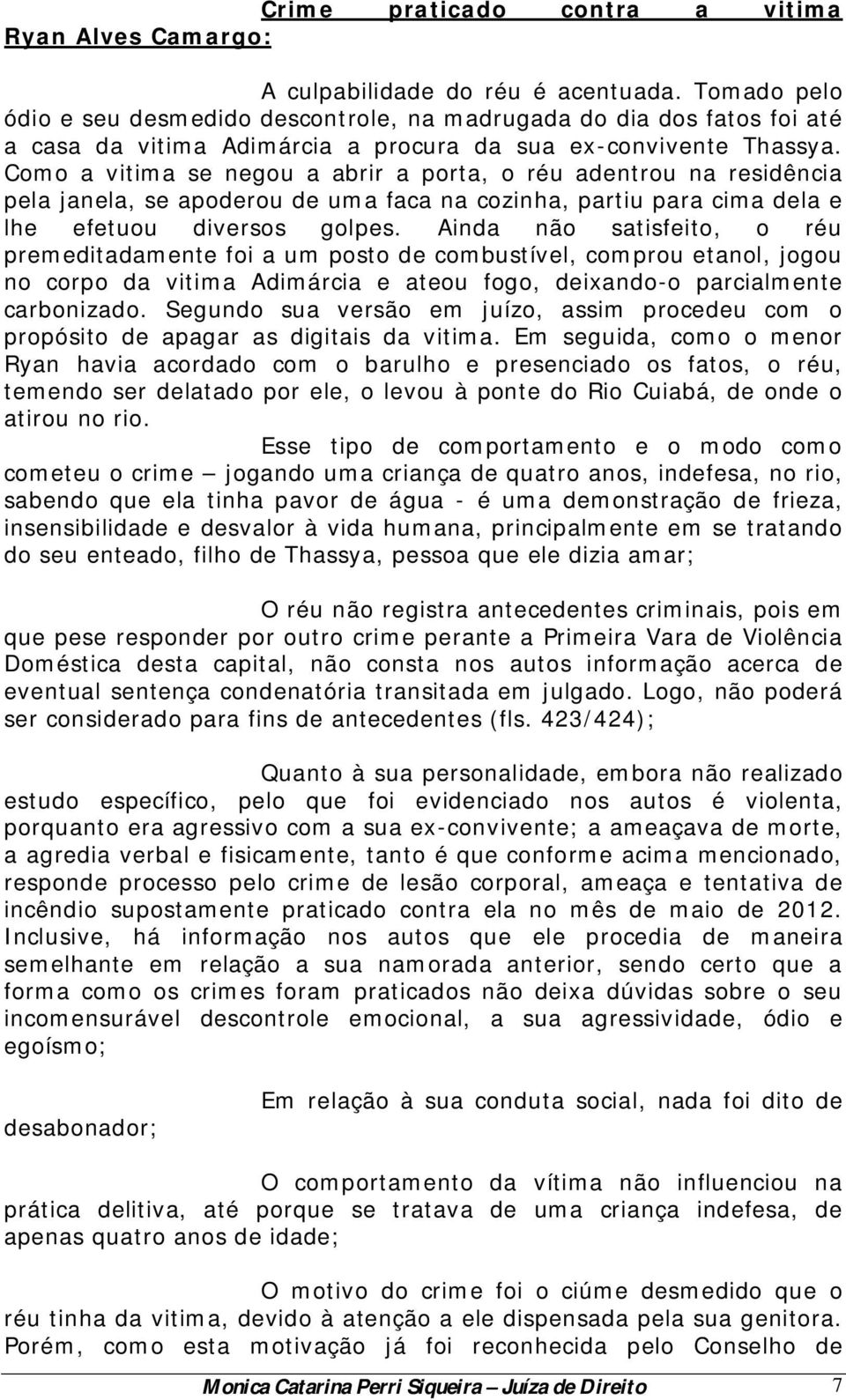 Como a vitima se negou a abrir a porta, o réu adentrou na residência pela janela, se apoderou de uma faca na cozinha, partiu para cima dela e lhe efetuou diversos golpes.