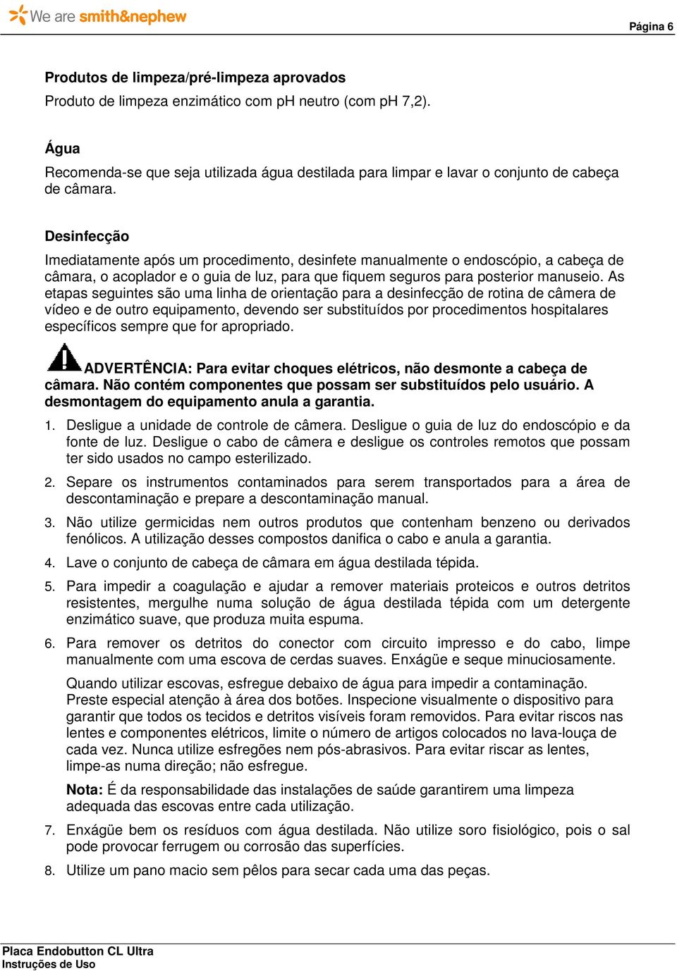 Desinfecção Imediatamente após um procedimento, desinfete manualmente o endoscópio, a cabeça de câmara, o acoplador e o guia de luz, para que fiquem seguros para posterior manuseio.