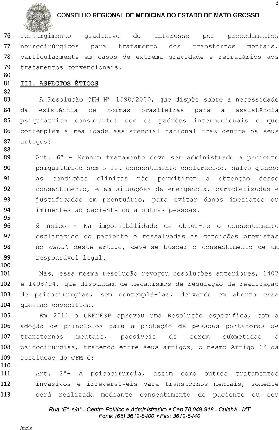 ASPECTOS ÉTICOS A Resolução CFM Nº 1598/2000, que dispõe sobre a necessidade da existência de normas brasileiras para a assistência psiquiátrica consonantes com os padrões internacionais e que