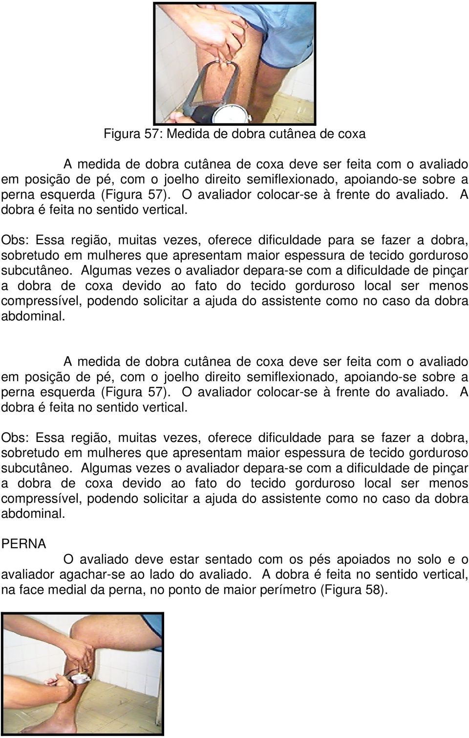 Obs: Essa região, muitas vezes, oferece dificuldade para se fazer a dobra, sobretudo em mulheres que apresentam maior espessura de tecido gorduroso subcutâneo.