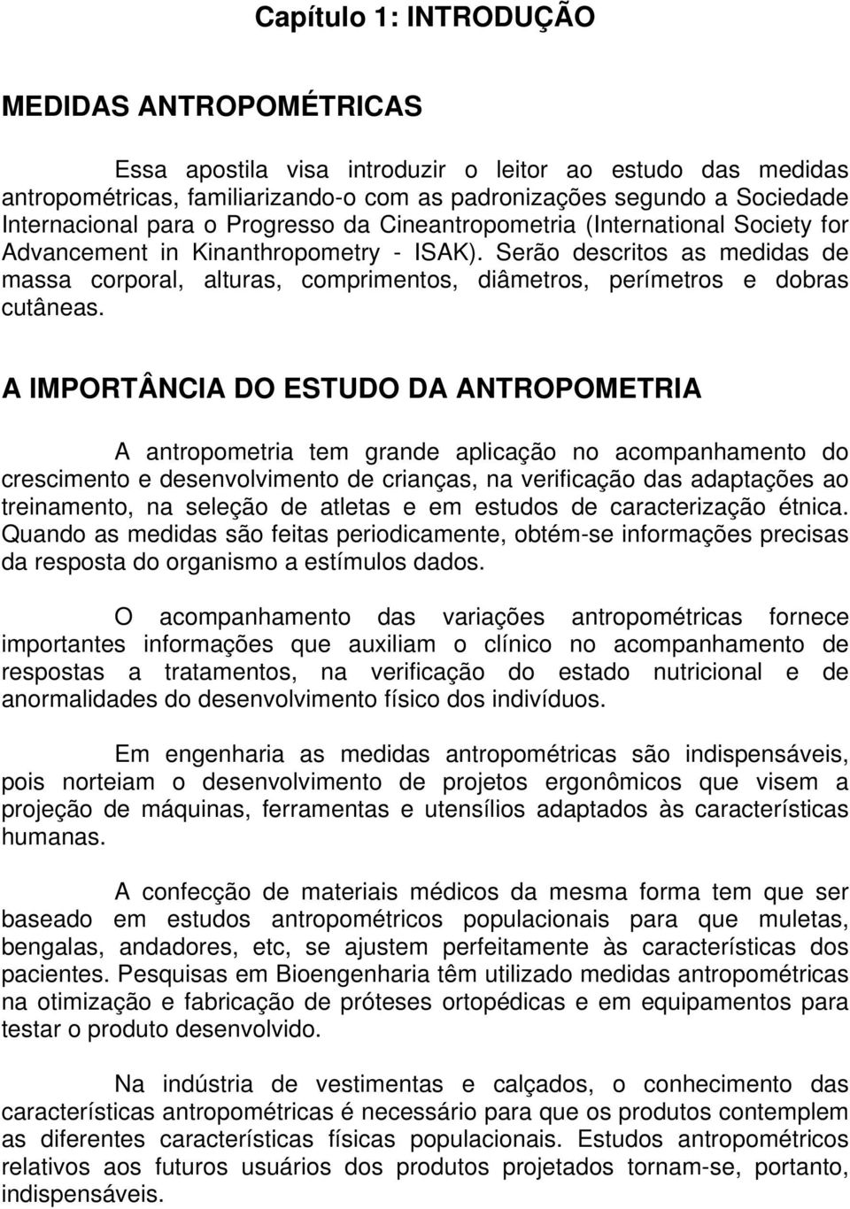 Serão descritos as medidas de massa corporal, alturas, comprimentos, diâmetros, perímetros e dobras cutâneas.