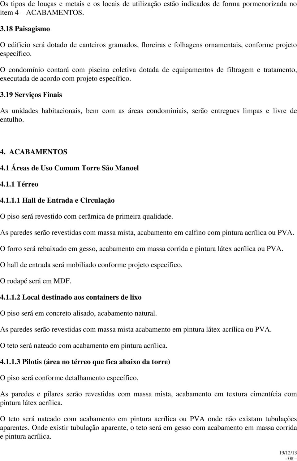 O condomínio contará com piscina coletiva dotada de equipamentos de filtragem e tratamento, executada de acordo com projeto específico. 3.