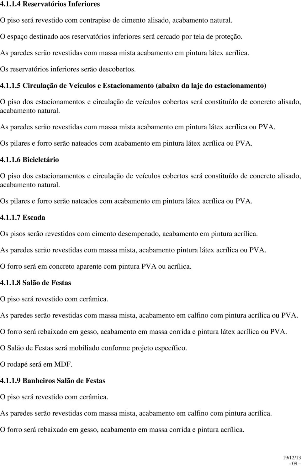 1.5 Circulação de Veículos e Estacionamento (abaixo da laje do estacionamento) O piso dos estacionamentos e circulação de veículos cobertos será constituído de concreto alisado, acabamento natural.