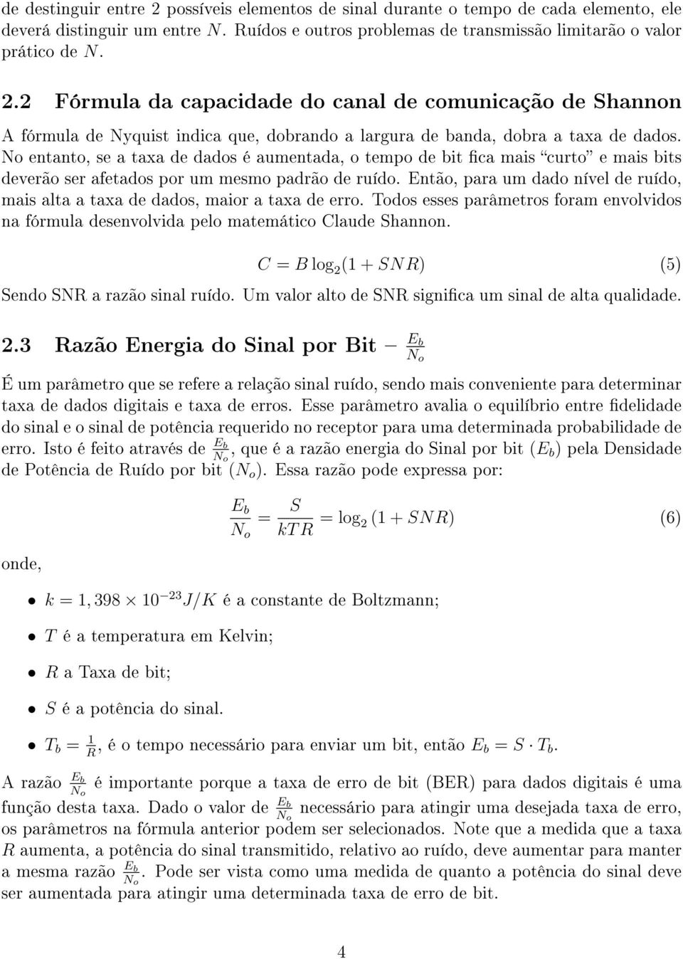 Então, para um dado nível de ruído, mais alta a taxa de dados, maior a taxa de erro. Todos esses parâmetros foram envolvidos na fórmula desenvolvida pelo matemático Claude Shannon.