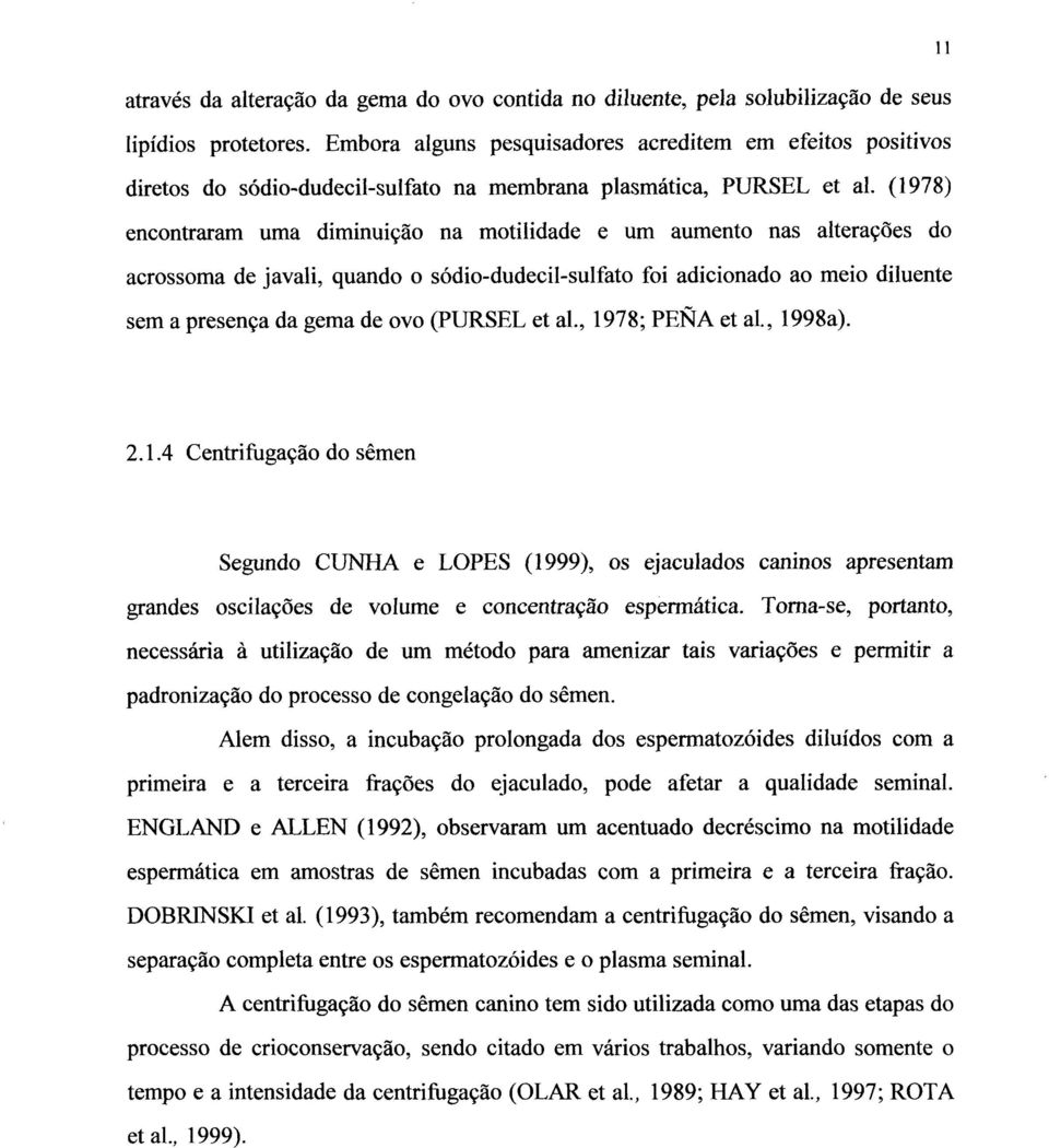 (1978) encontraram uma diminuição na motilidade e um aumento nas alterações do acrossoma de javali, quando o sódio-dudecil-sulfato foi adicionado ao meio diluente sem a presença da gema de ovo