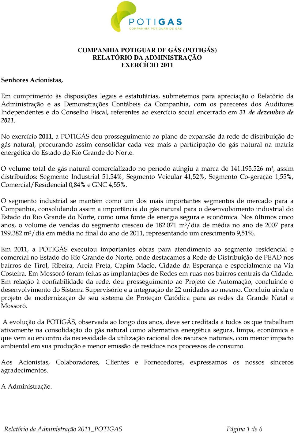 No exercício 2011, a POTIGÁS deu prosseguimento ao plano de expansão da rede de distribuição de gás natural, procurando assim consolidar cada vez mais a participação do gás natural na matriz