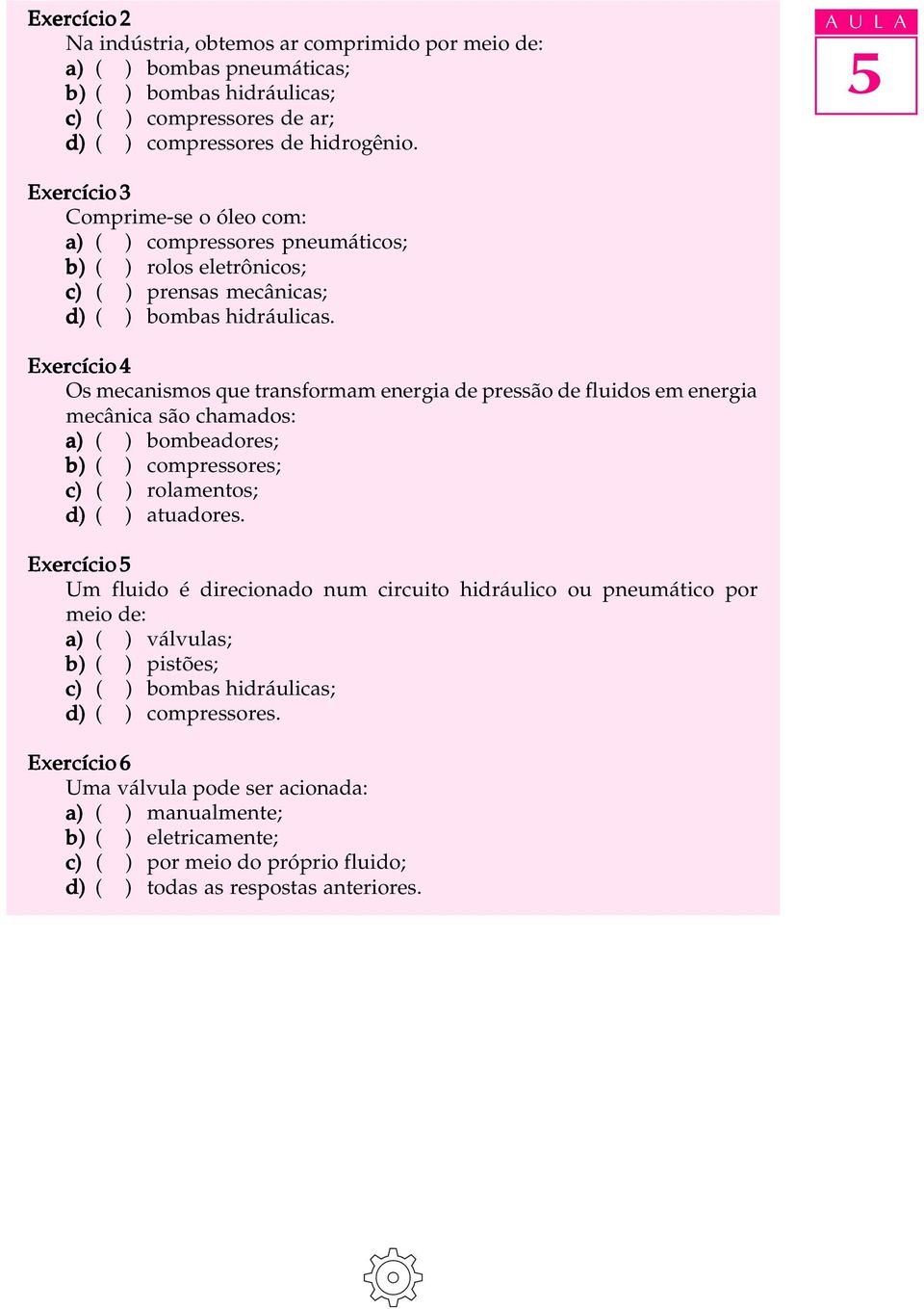 Exercício 4 Os mecanismos que transformam energia de pressão de fluidos em energia mecânica são chamados: a) ( ) bombeadores; b) ( ) compressores; c) ( ) rolamentos; d) ( ) atuadores.