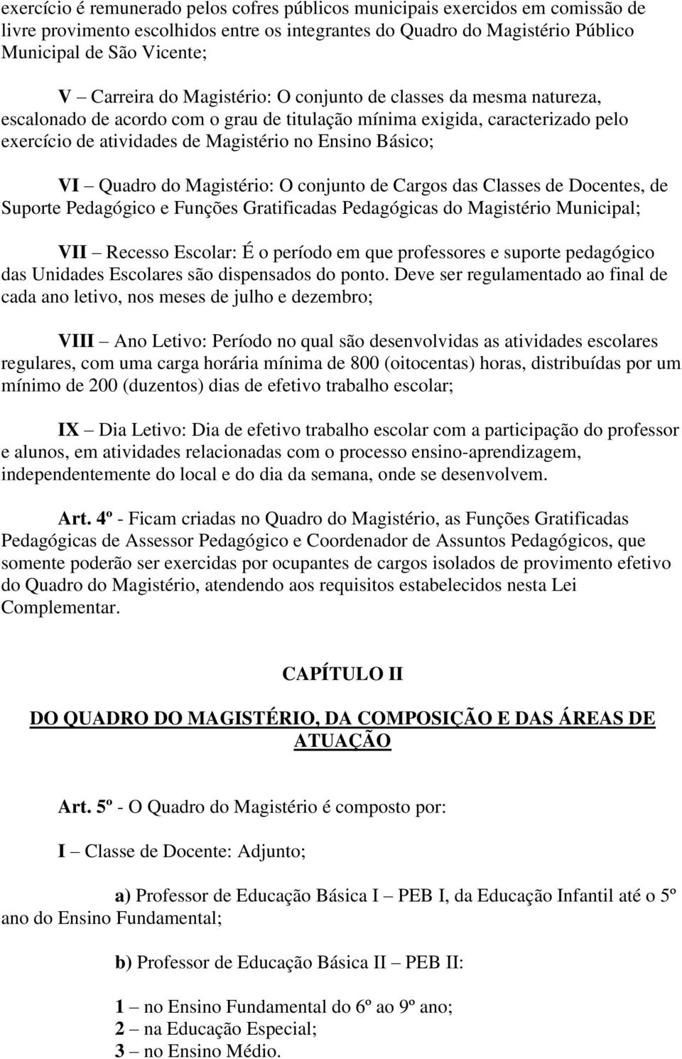 Quadro do Magistério: O conjunto de Cargos das Classes de Docentes, de Suporte Pedagógico e Funções Gratificadas Pedagógicas do Magistério Municipal; VII Recesso Escolar: É o período em que