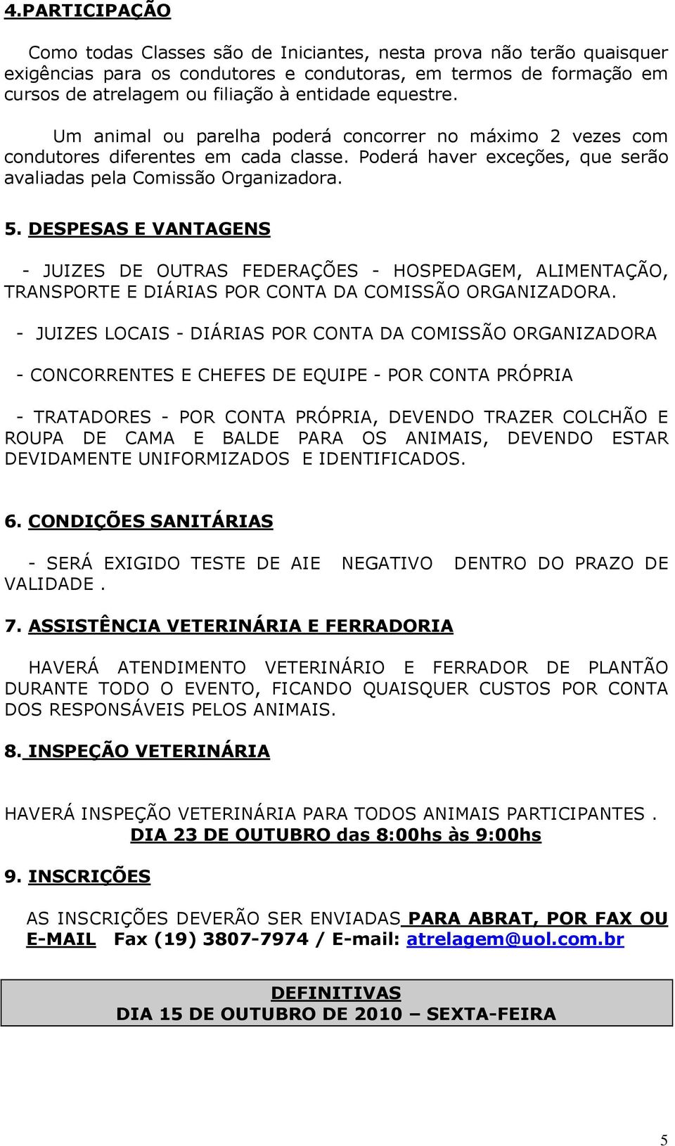 DESPESAS E VANTAGENS - JUIZES DE OUTRAS FEDERAÇÕES - HOSPEDAGEM, ALIMENTAÇÃO, TRANSPORTE E DIÁRIAS POR CONTA DA COMISSÃO ORGANIZADORA.