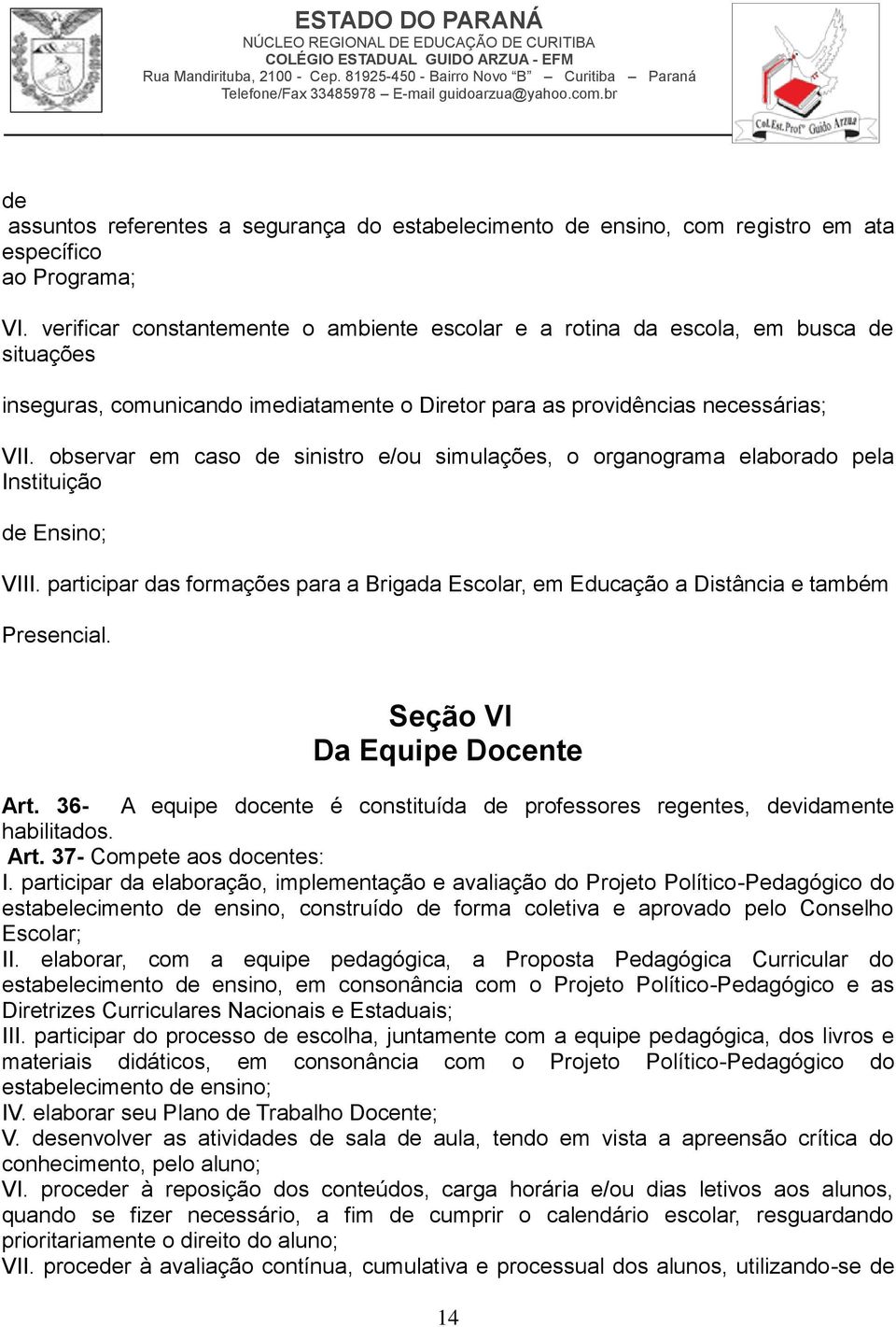 observar em caso de sinistro e/ou simulações, o organograma elaborado pela Instituição de Ensino; VIII. participar das formações para a Brigada Escolar, em Educação a Distância e também Presencial.