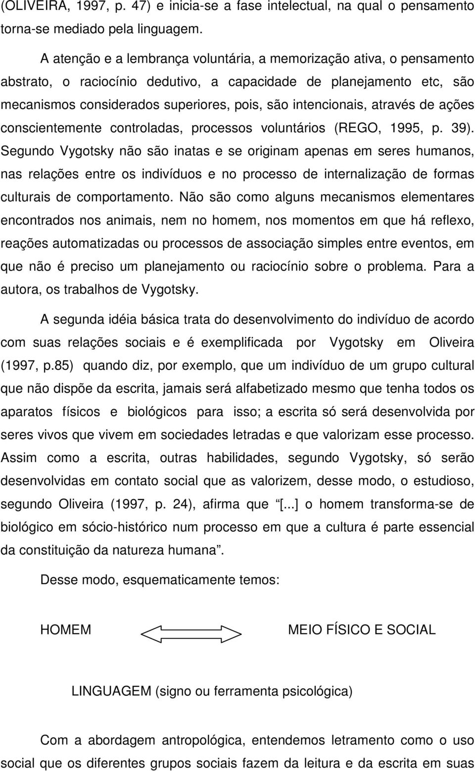 intencionais, através de ações conscientemente controladas, processos voluntários (REGO, 1995, p. 39).