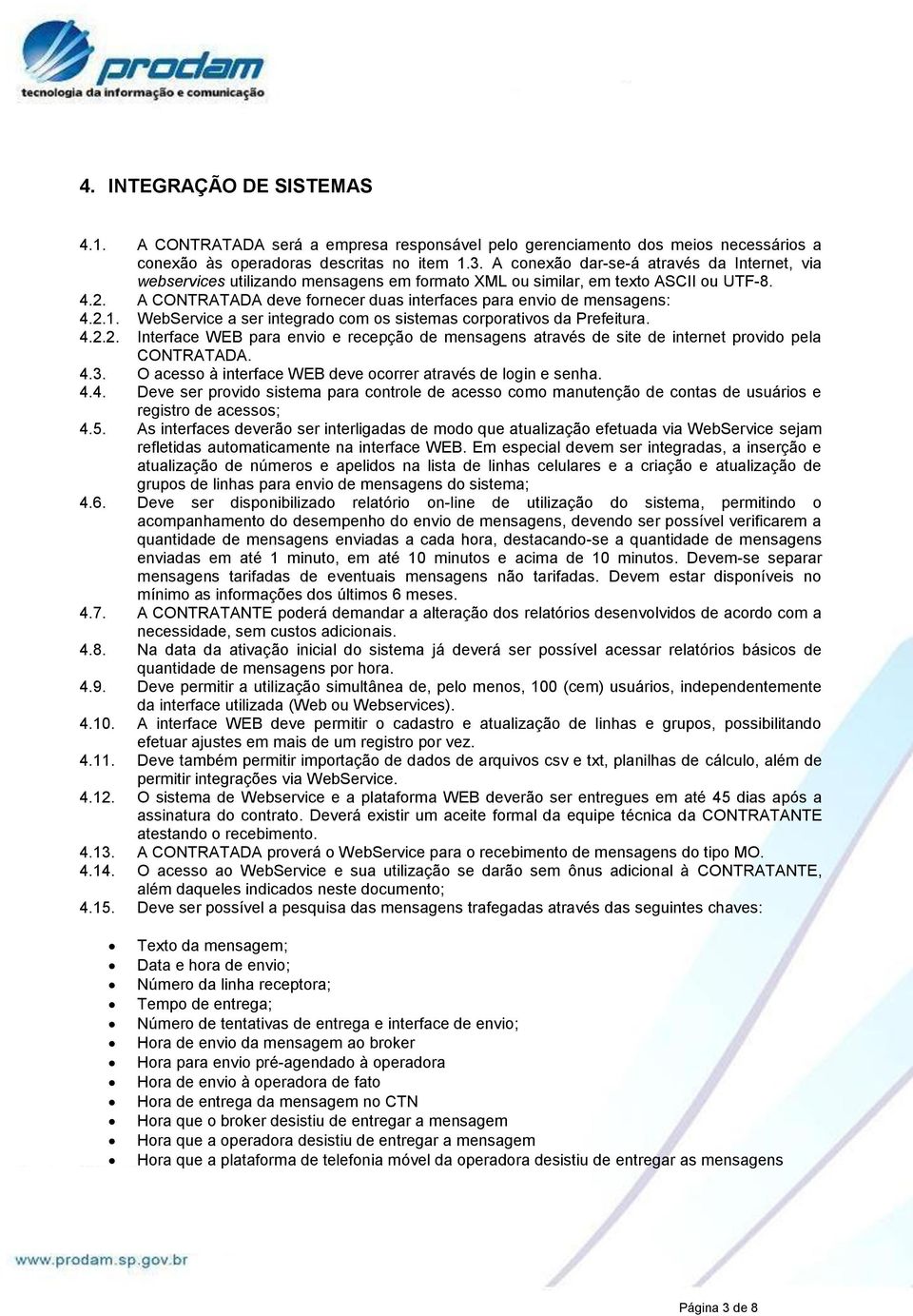 A CONTRATADA deve fornecer duas interfaces para envio de mensagens: 4.2.1. WebService a ser integrado com os sistemas corporativos da Prefeitura. 4.2.2. Interface WEB para envio e recepção de mensagens através de site de internet provido pela CONTRATADA.