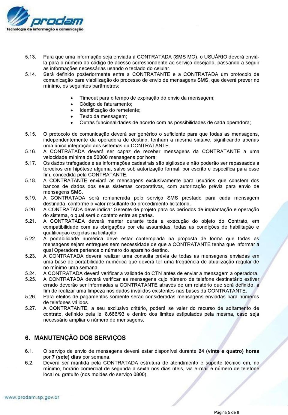 Será definido posteriormente entre a CONTRATANTE e a CONTRATADA um protocolo de comunicação para viabilização do processo de envio de mensagens SMS, que deverá prever no mínimo, os seguintes