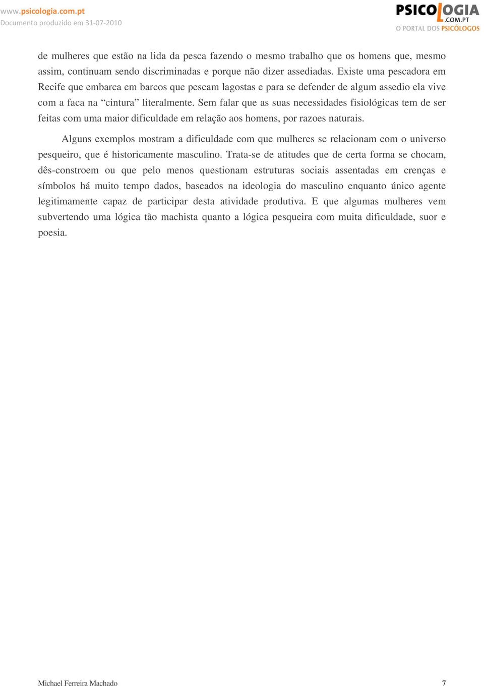 Sem falar que as suas necessidades fisiológicas tem de ser feitas com uma maior dificuldade em relação aos homens, por razoes naturais.