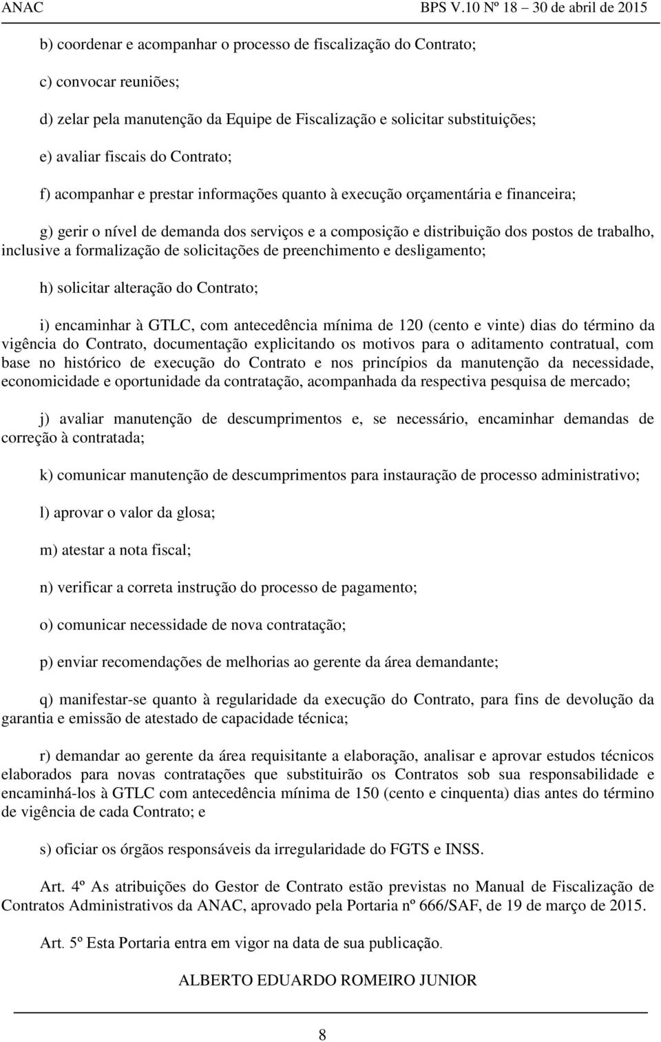 formalização de solicitações de preenchimento e desligamento; h) solicitar alteração do Contrato; i) encaminhar à GTLC, com antecedência mínima de 120 (cento e vinte) dias do término da vigência do