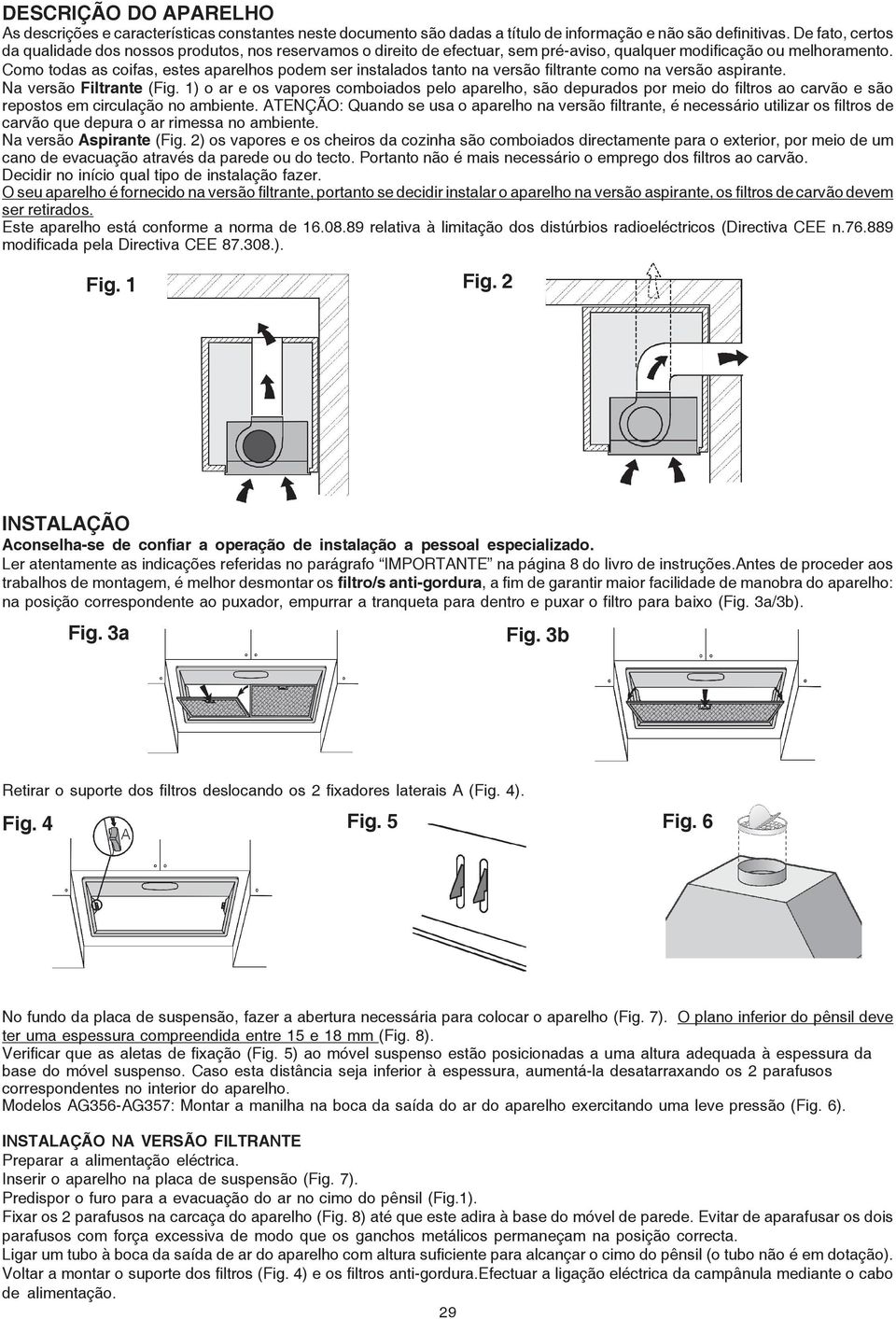 Como todas as coifas, estes aparelhos podem ser instalados tanto na versão filtrante como na versão aspirante. Na versão Filtrante (Fig.