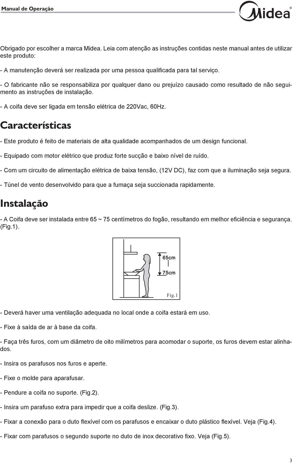 - O fabricante não se responsabiliza por qualquer dano ou prejuízo causado como resultado de não seguimento as instruções de instalação. - A coifa deve ser ligada em tensão elétrica de 220Vac, 60Hz.