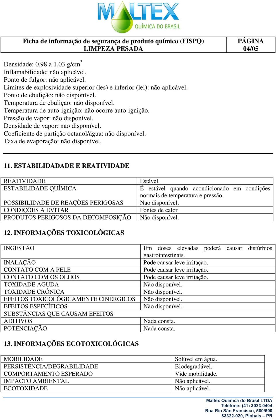 Coeficiente de partição octanol/água: não disponível. Taxa de evaporação: não disponível. 11.