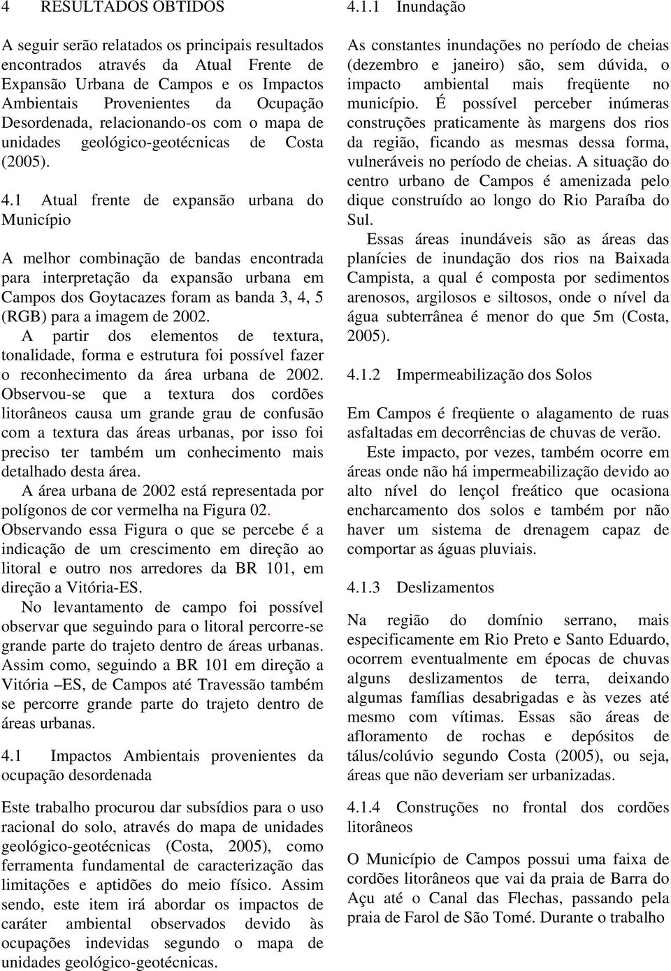 1 Atual frente de expansão urbana do Município A melhor combinação de bandas encontrada para interpretação da expansão urbana em Campos dos Goytacazes foram as banda 3, 4, 5 (RGB) para a imagem de