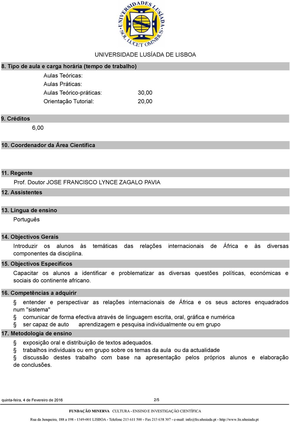 Objectivos Gerais Introduzir os alunos às temáticas das relações internacionais de África e às diversas componentes da disciplina. 15.