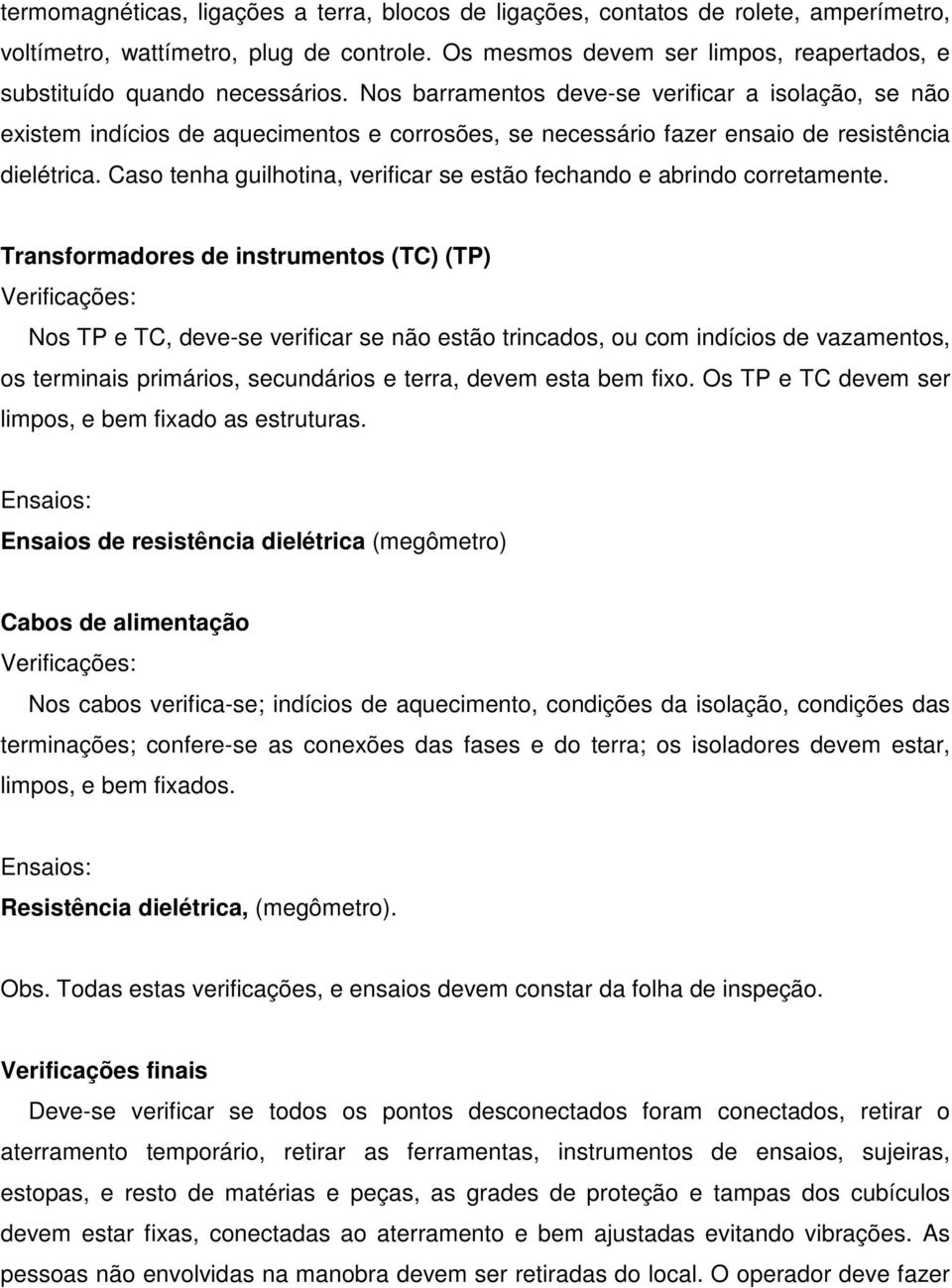 Nos barramentos deve-se verificar a isolação, se não existem indícios de aquecimentos e corrosões, se necessário fazer ensaio de resistência dielétrica.